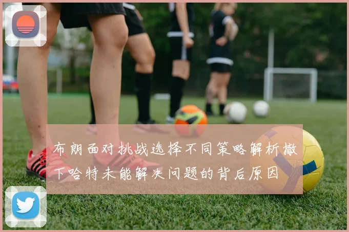 布朗面对挑战选择不同策略解析撤下哈特未能解决问题的背后原因