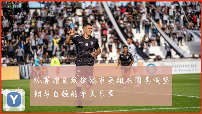 观赛指南致敬城市英雄共同奏响坚韧与自强的华美乐章