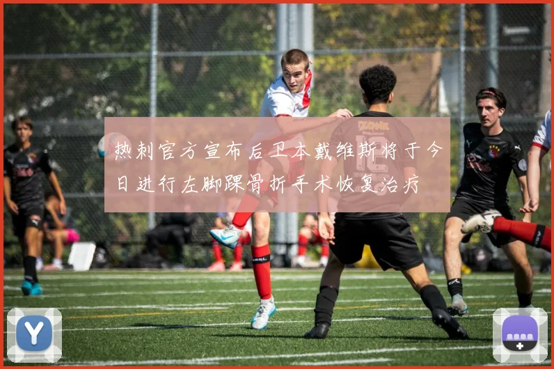 热刺官方宣布后卫本戴维斯将于今日进行左脚踝骨折手术恢复治疗