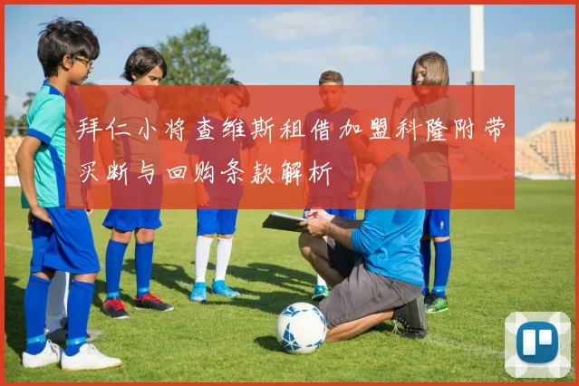 拜仁小将查维斯租借加盟科隆附带买断与回购条款解析